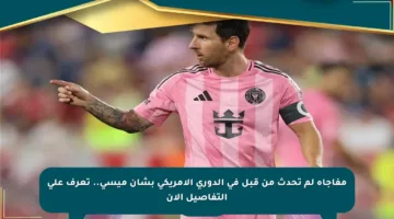 مفاجأة لم تحدث من قبل في الدوري الأمريكي بشأن ميسي.. تعرف على التفاصيل الآن